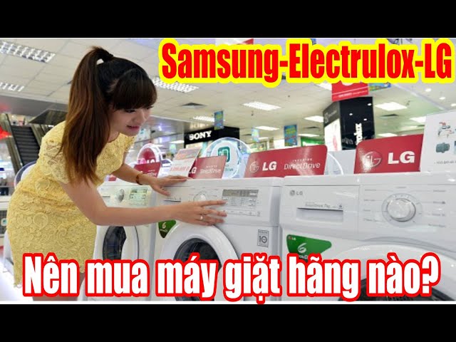 Nên mua máy giặt hãng nào? dòng cửa ngang Electrolux, Samsung hay LG. Các bác nên biết trước khi mua