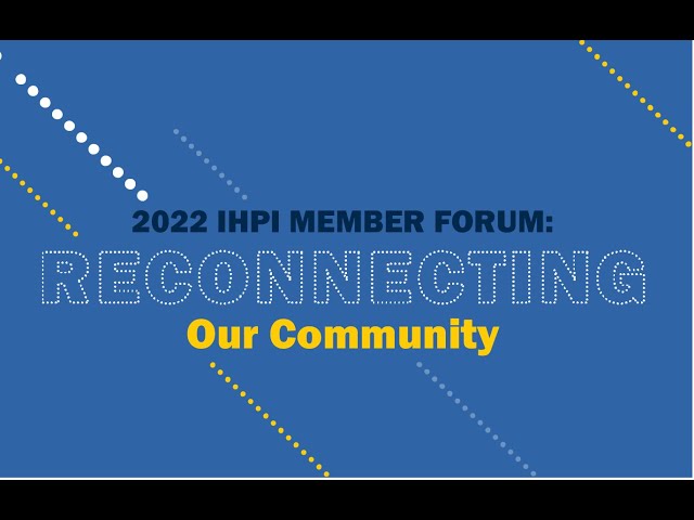 IHPI Member Forum 2022: Reconnecting Our Community