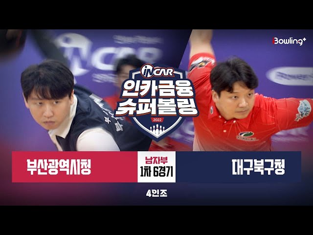 부산광역시청 vs 대구북구청 ㅣ 인카금융 슈퍼볼링 2022 ㅣ 남자부 1차 6경기 4인조