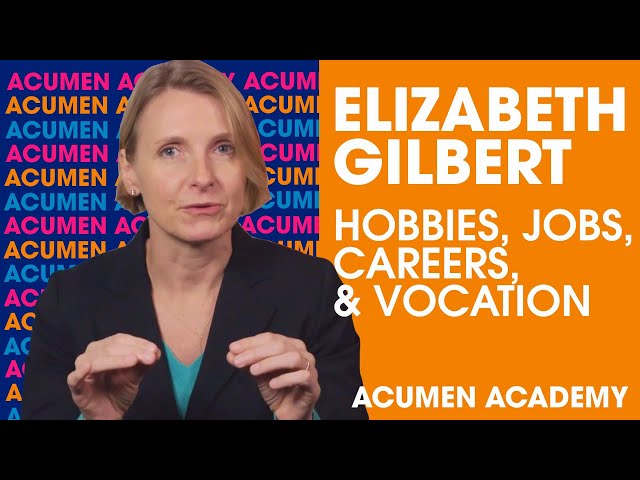 Elizabeth Gilbert on Distinguishing Between Hobbies, Jobs, Careers, & Vocation | Acumen Academy