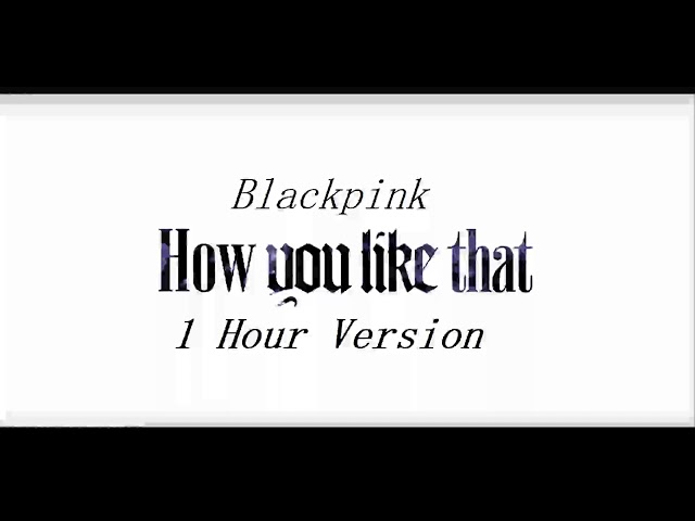 BLACKPINK - 'How You Like That' M/V  [ 1 Hour Version ]