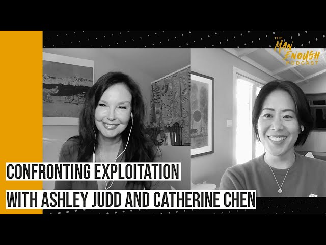 Confronting Exploitation with Ashley Judd and Catherine Chen | The Man Enough Podcast