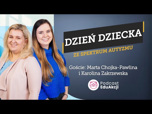 Dzień dziecka ze spektrum autyzmu | Marta Chojka-Pawlina, Karolina Zakrzewska | Podcast EduAkcji #56