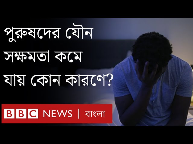 পুরুষদের যৌন সক্ষমতা কমে যাওয়ার কারণ কী?। BBC Bangla