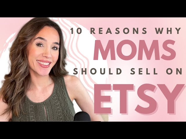 10 Reasons Why MOMS SHOULD SELL ON ETSY | Etsy Work From Home Mom | Stay at Home Mom Etsy