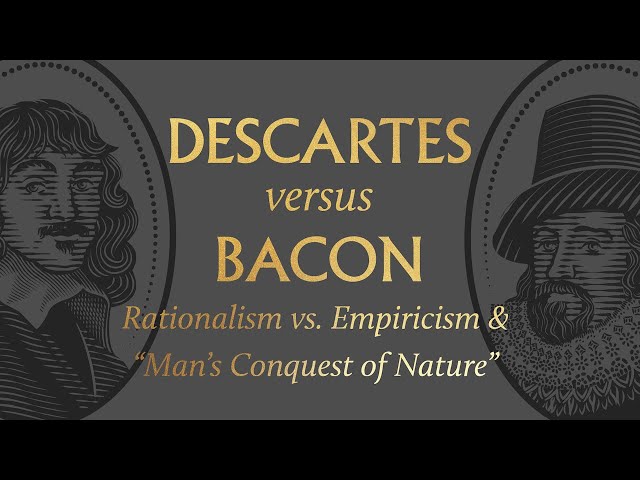 Descartes vs. Bacon on Rationalism vs. Empiricism & “Man’s Conquest of Nature”