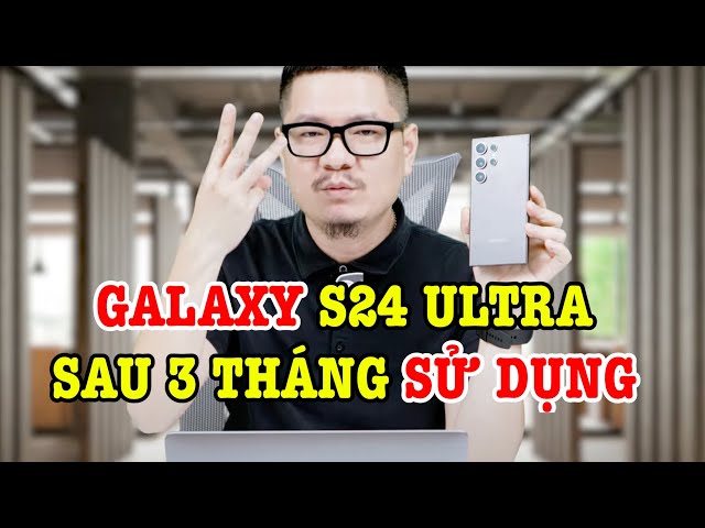Galaxy S24 Ultra sau 3 tháng sử dụng: ƯU NHƯỢC ĐIỂM LỚN NHẤT!