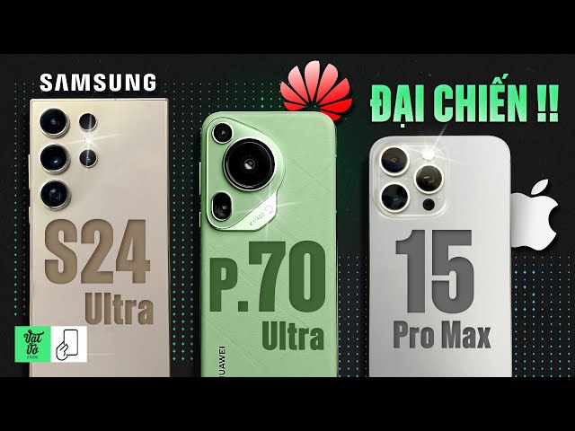 Đại chiến HUAWEI Pura70 Ultra, iPhone 15 Pro Max và Galaxy S24 Ultra