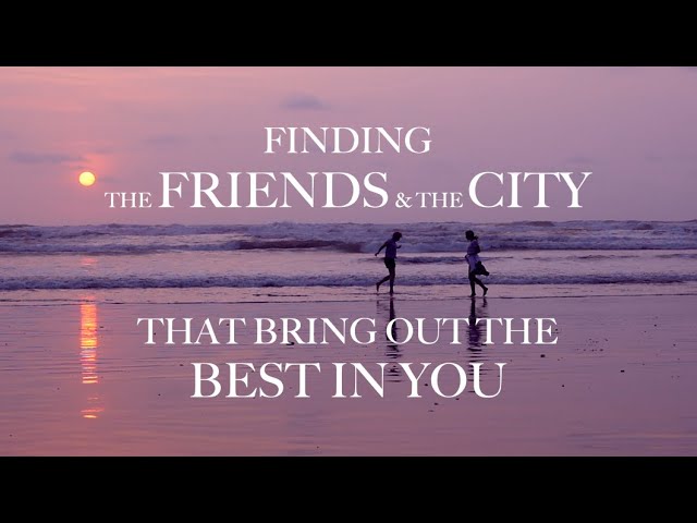 FINDING THE FRIENDS & THE CITY THAT BRING OUT THE BEST IN YOU