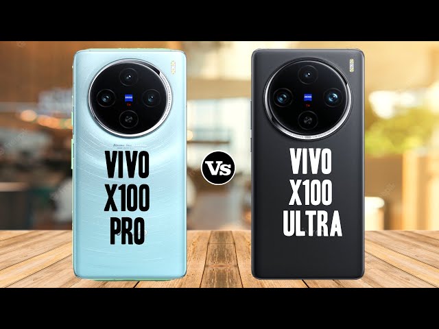 Vivo X100 Pro vs Vivo X100 Ultra | Vivo X100 Ultra vs Vivo X100 Pro