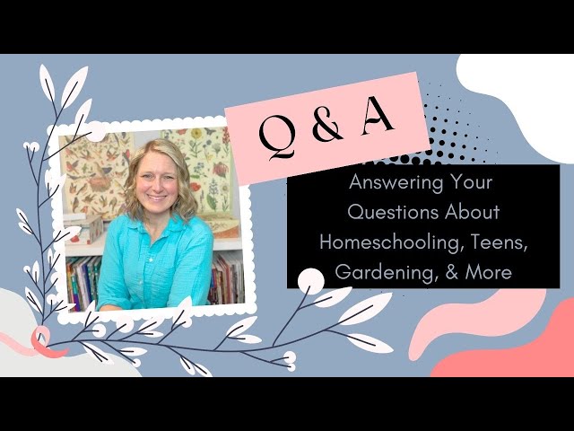 Q & A: Answering Your Questions About Homeschooling, Teens, Gardening and More