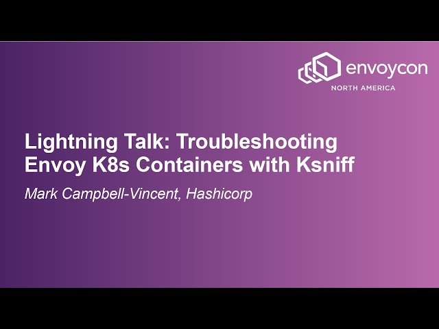 Lightning Talk: Troubleshooting Envoy K8s Containers with Ksniff - Mark Campbell-Vincent, Hashicorp