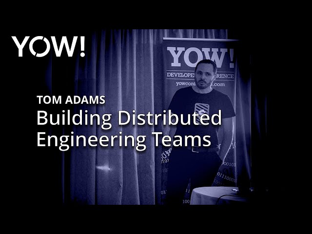 Building Distributed Engineering Teams • Tom Adams • YOW! 2018