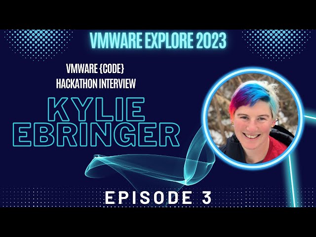 VMware Explore Hackathon 2023 - Interview with Kylie Ebringer - Episode 3