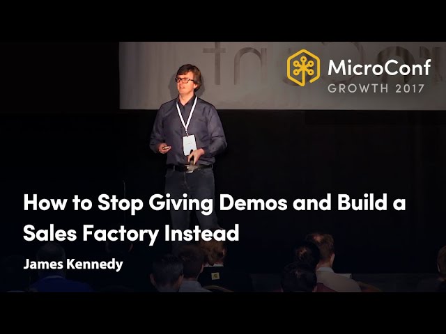 How to Stop Giving Demos & Build a Sales Factory Instead – James Kennedy – MicroConf Growth 2017