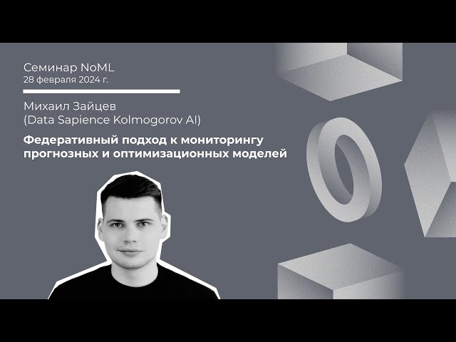Семинар: Михаил Зайцев - Федеративный подход к мониторингу прогнозных и оптимизационных моделей