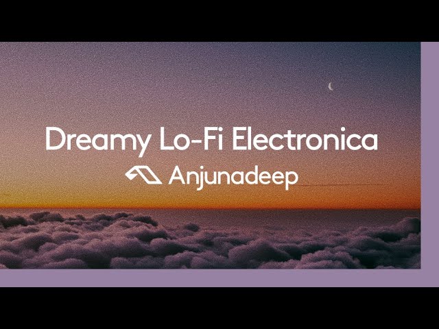 'Dreamy Lo-Fi Electronica' presented by Anjunadeep