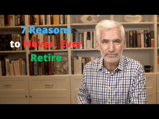 7 Reasons to Never, Ever Retire (even if you can)