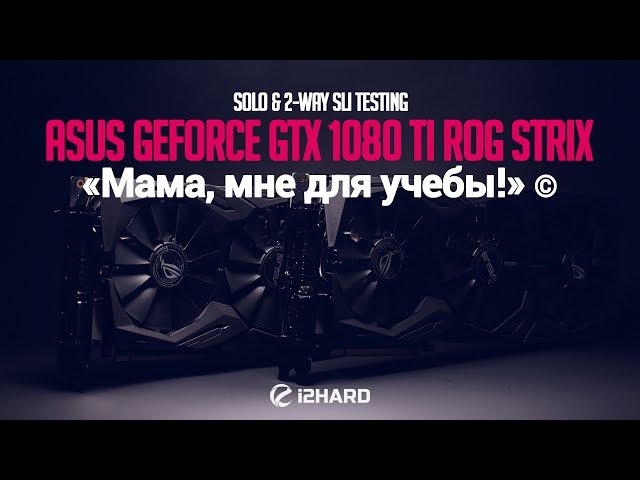 «Мама, мне для учебы!» или Одиночное и 2-way SLI тестирование ASUS GeForce GTX 1080 Ti ROG STRIX