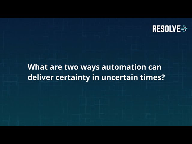 How automation can deliver certainty in uncertain times | Resolve Systems