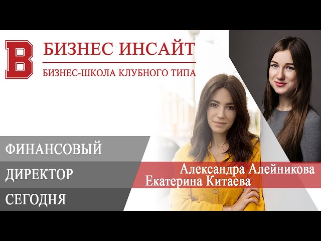 БИЗНЕС ИНСАЙТ: Александра Алейникова и Екатерина Китаева. Кто такой финансовый директор сегодня