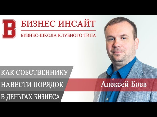 БИЗНЕС ИНСАЙТ: Алексей Боев. Как собственнику навести порядок в деньгах бизнеса