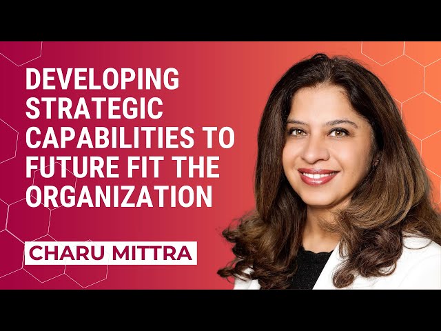 Developing strategic capabilities to future fit the organization | Charu Mittra