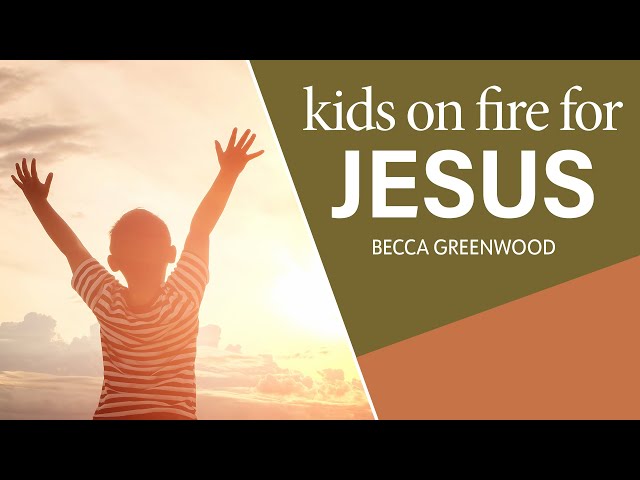 How to Raise Your Kids to Be on Fire for Jesus