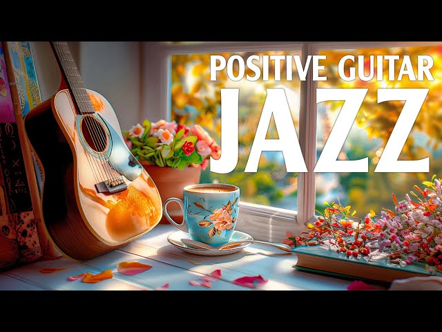Positive Jazz Guitar ☕ Calm Morning Jazz Guitar Instrumental & Relaxing Guitar Jazz for Study, Work