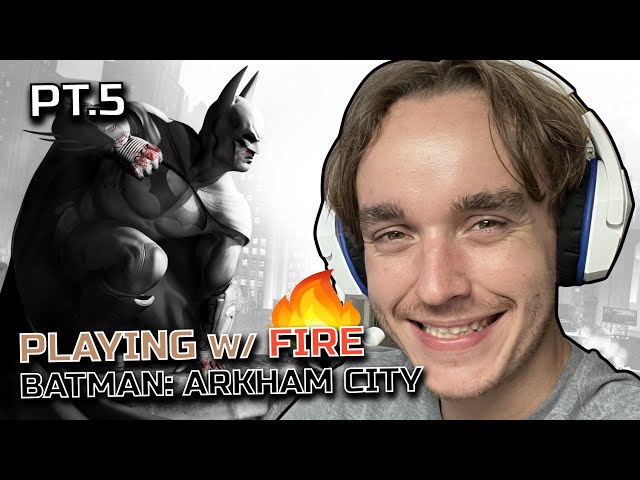 Batman: Arkham City Pt.5 - Playing w/ Fire