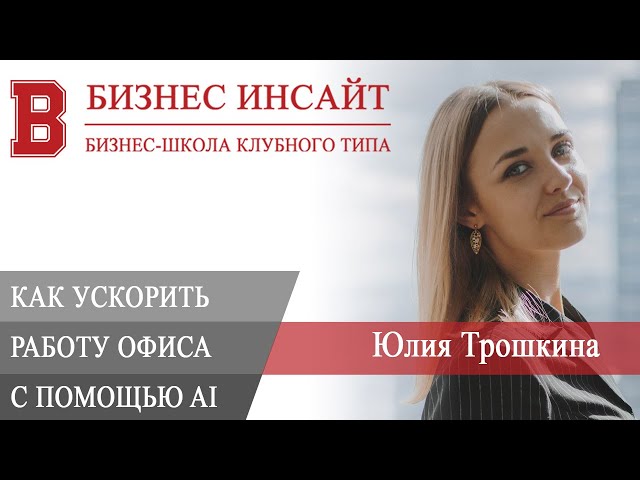 БИЗНЕС ИНСАЙТ: Юлия Трошкина. Как ускорить работу офиса c помощью AI?