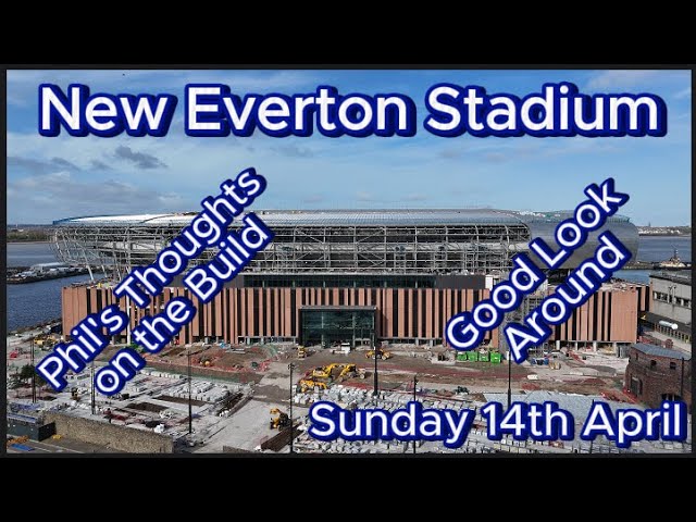 New Everton FC Stadium - Bramley Moore Dock - 14th April - Phil's Thoughts, good look around #efc