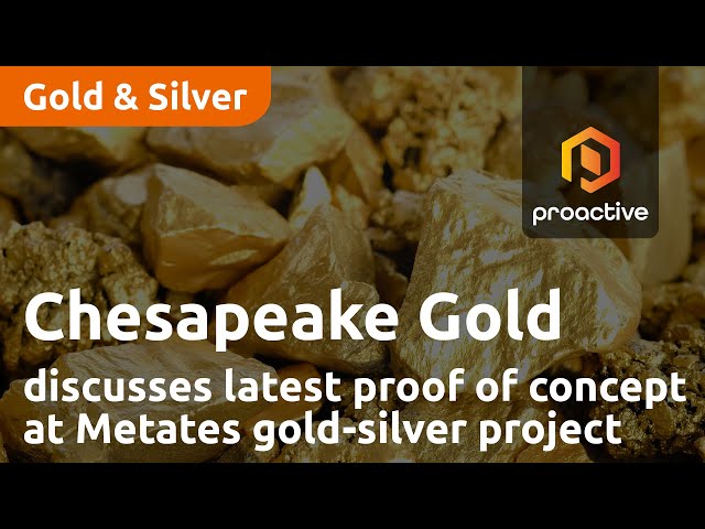 Chesapeake Gold discusses latest proof of concept at Metates gold-silver project