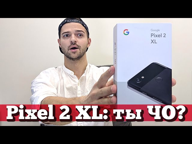 Распаковка Pixel 2 XL: вся БОЛЬ про экран и ВООБЩЕ