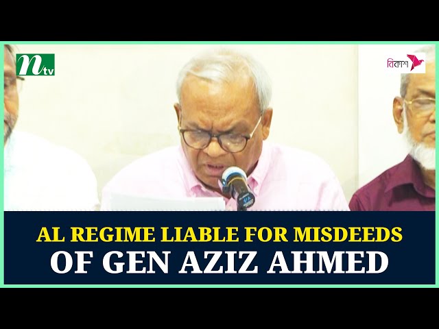 AL regime liable for misdeeds of Gen Aziz Ahmed : BNP | NTV News