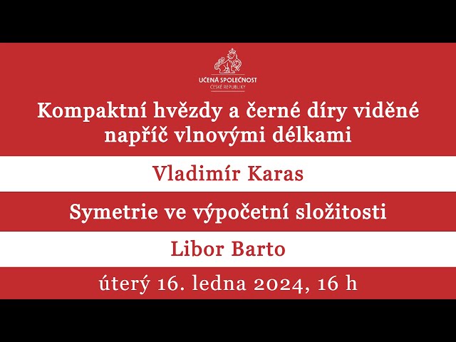 Vladimír Karas: Kompaktní hvězdy a černé díry; Libor Barto: Symetrie ve výpočetní složitosti