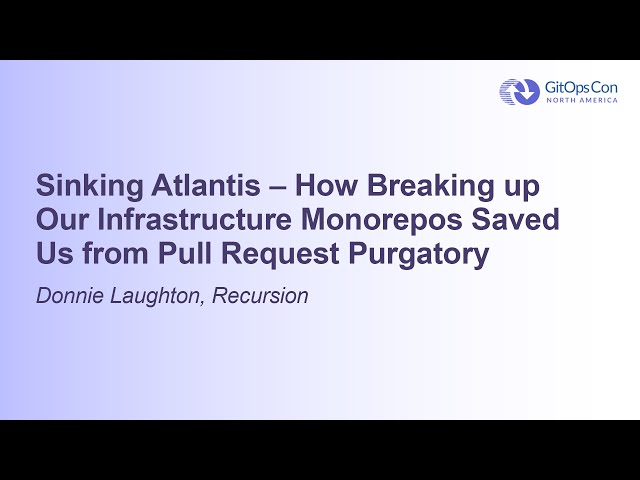 Sinking Atlantis – How Breaking up Our Infrastructure Monorepos Saved Us from Pul... Donnie Laughton