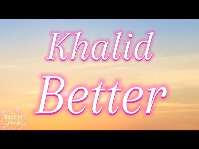 Khalid – Better [Lyrics]🎙️
