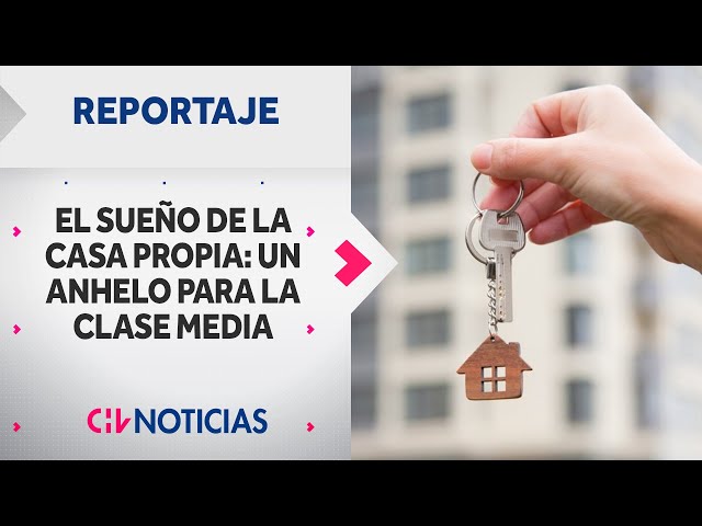REPORTAJE | La anhelada casa propia en Chile: Un sueño para la clase media