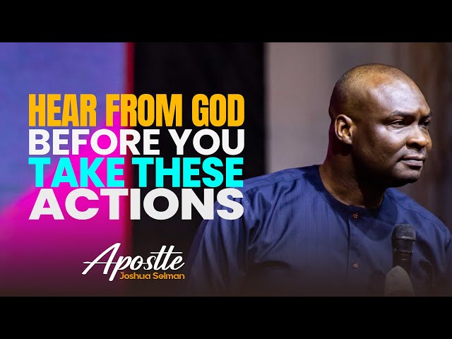HEAR FROM GOD BEFORE YOU TAKE THESE ACTIONS - APOSTLE JOSHUA SELMAN