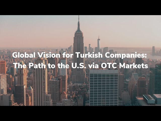 Global Vision for Turkish Companies: The Path to the U.S. via OTC Markets