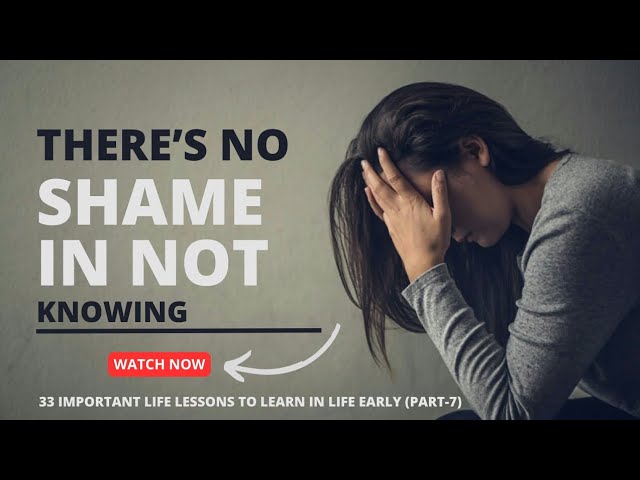 There's No Shame In Not Knowing || 33 Important Life Lessons To Learn In Life Early (Part -7)