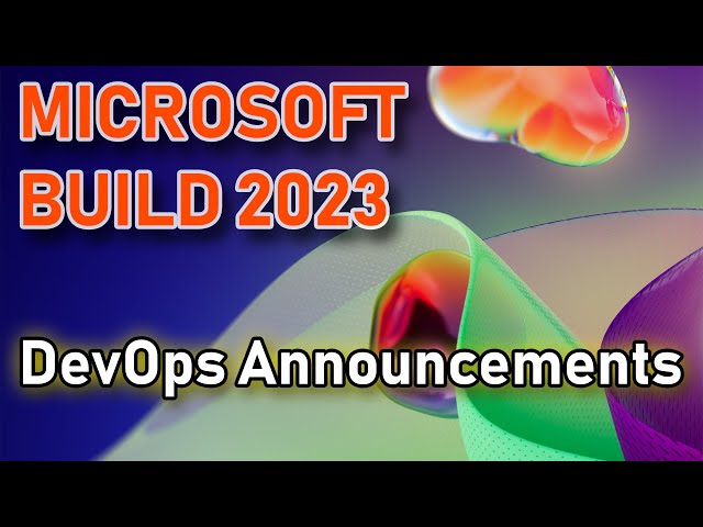 Microsoft Build 2023 DevOps Recap: All You Need To Know