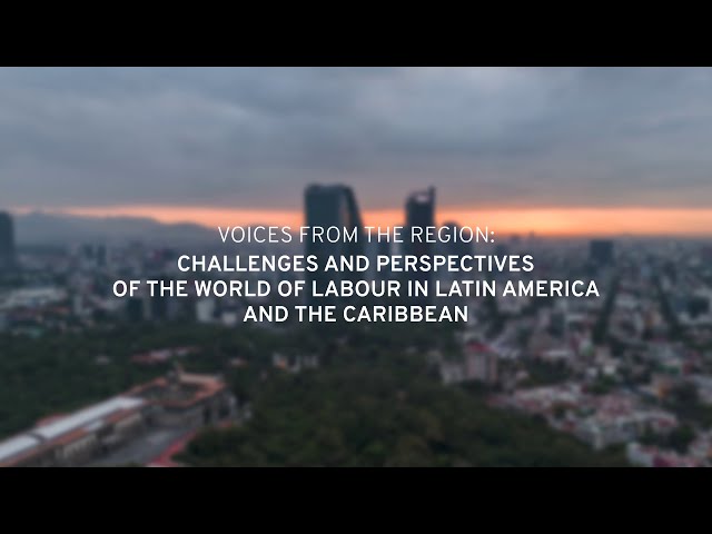 Voices from the Region: Challenges and Perspectives of the World of Labour in LAC