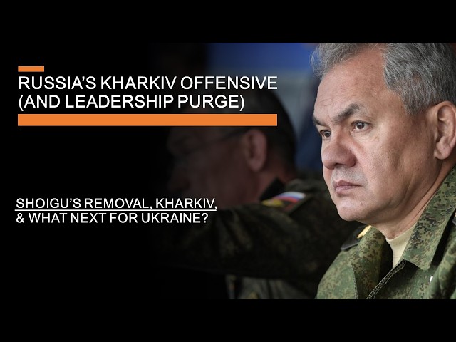 Russia's Kharkiv Offensive and Leadership Purge - Shoigu's removal, Kharkiv & What next for Ukraine?