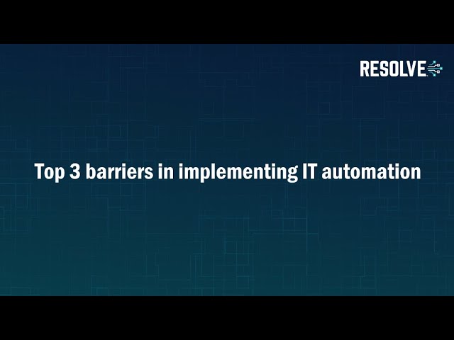 The top 3 barriers to implementing IT automation | Resolve Systems
