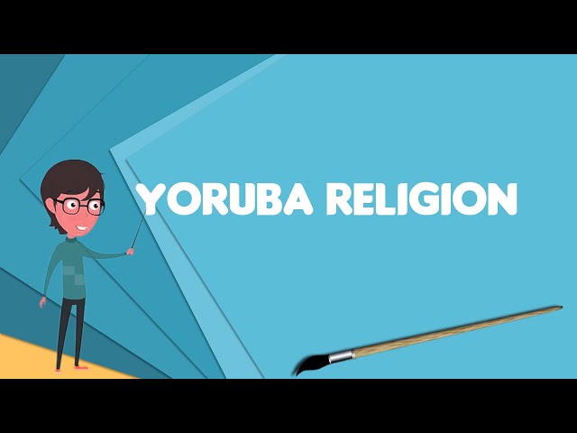 What is Yoruba religion? Explain Yoruba religion, Define Yoruba religion, Meaning of Yoruba religion
