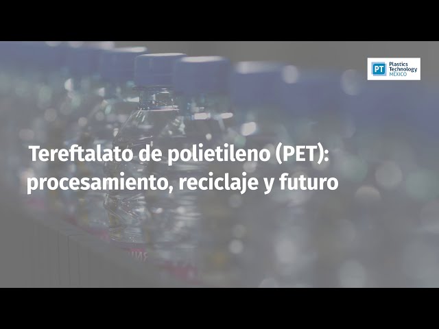 Tereftalato de polietileno (PET): procesamiento, reciclaje y futuro