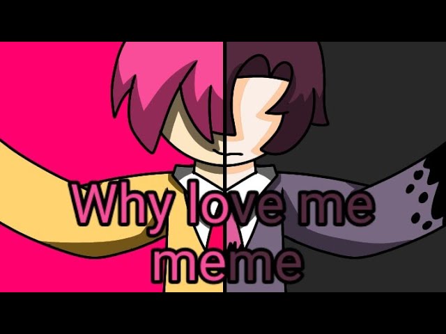 WHY LOVE ME meme/animation/hiha dark/by amuchikhuthai