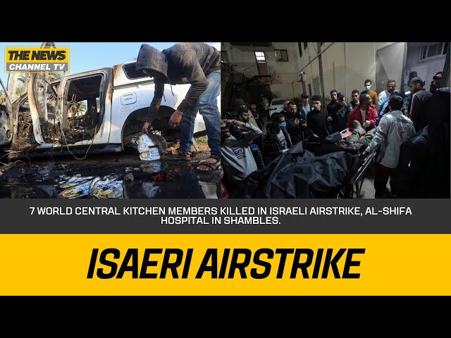 7 World Central Kitchen members killed in Israeli airstrike, Al-Shifa Hospital in shambles.